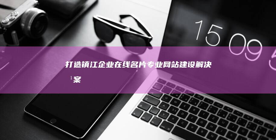 打造镇江企业在线名片：专业网站建设解决方案